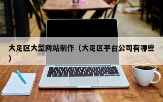 河北大足区大型网站制作（大足区平台公司有哪些）