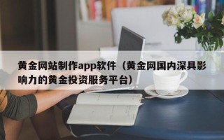 河北黄金网站制作app软件（黄金网国内深具影响力的黄金投资服务平台）