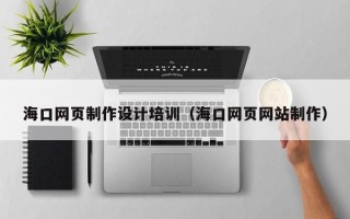 河北海口网页制作设计培训（海口网页网站制作）