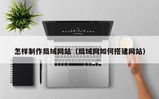 河北怎样制作局域网站（局域网如何搭建网站）