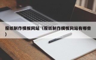 河北报纸制作模板网站（报纸制作模板网站有哪些）