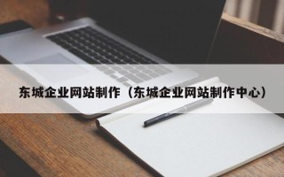 河北东城企业网站制作（东城企业网站制作中心）