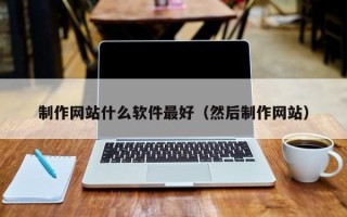 河北制作网站什么软件最好（然后制作网站）