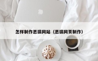 河北怎样制作恶搞网站（恶搞网页制作）