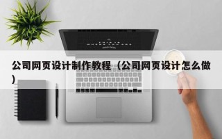 河北公司网页设计制作教程（公司网页设计怎么做）