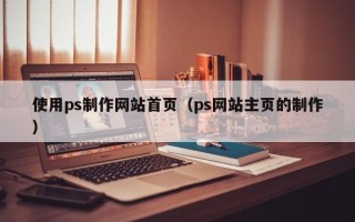 河北使用ps制作网站首页（ps网站主页的制作）