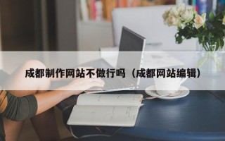 河北成都制作网站不做行吗（成都网站编辑）