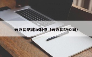 河北云浮网站建设制作（云浮网络公司）